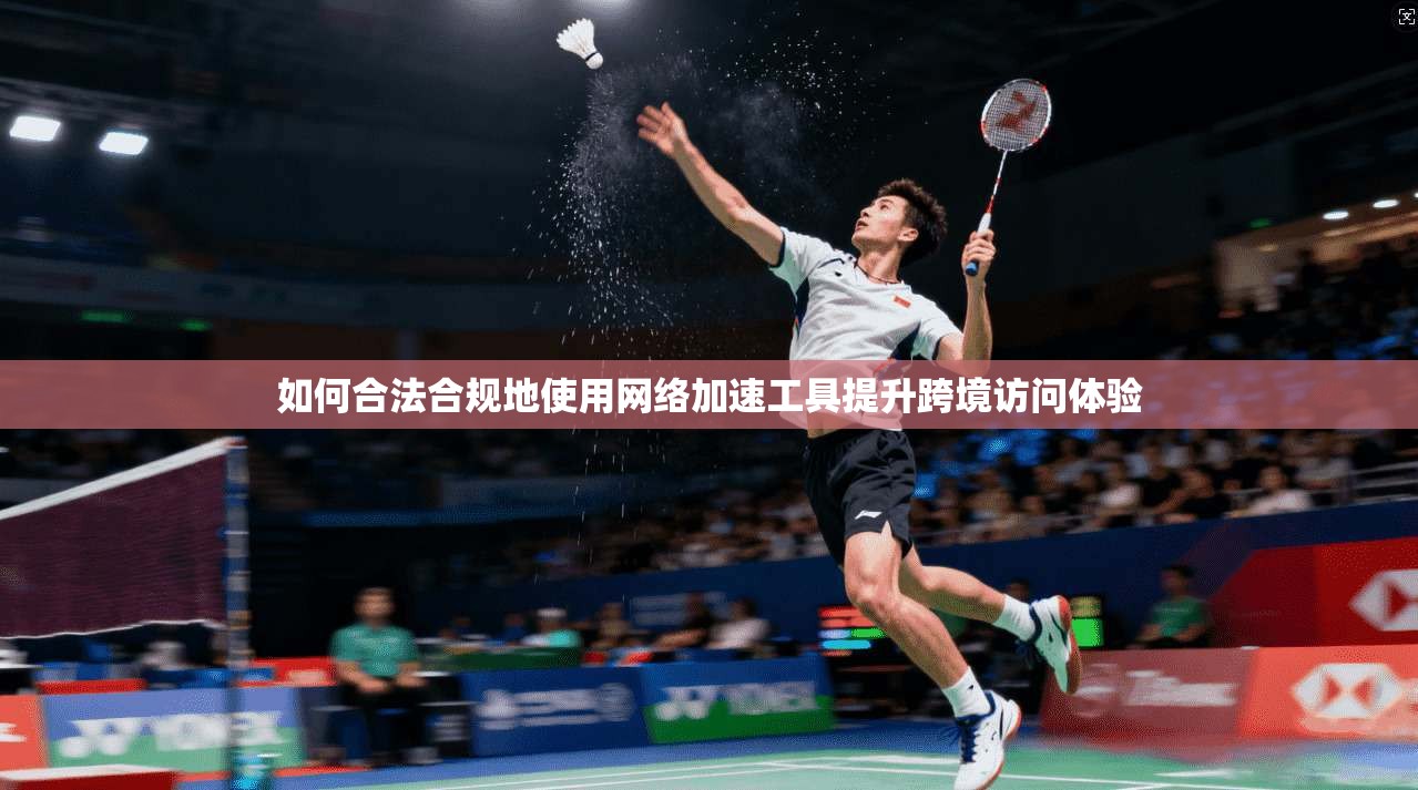 如何合法合规地使用网络加速工具提升跨境访问体验