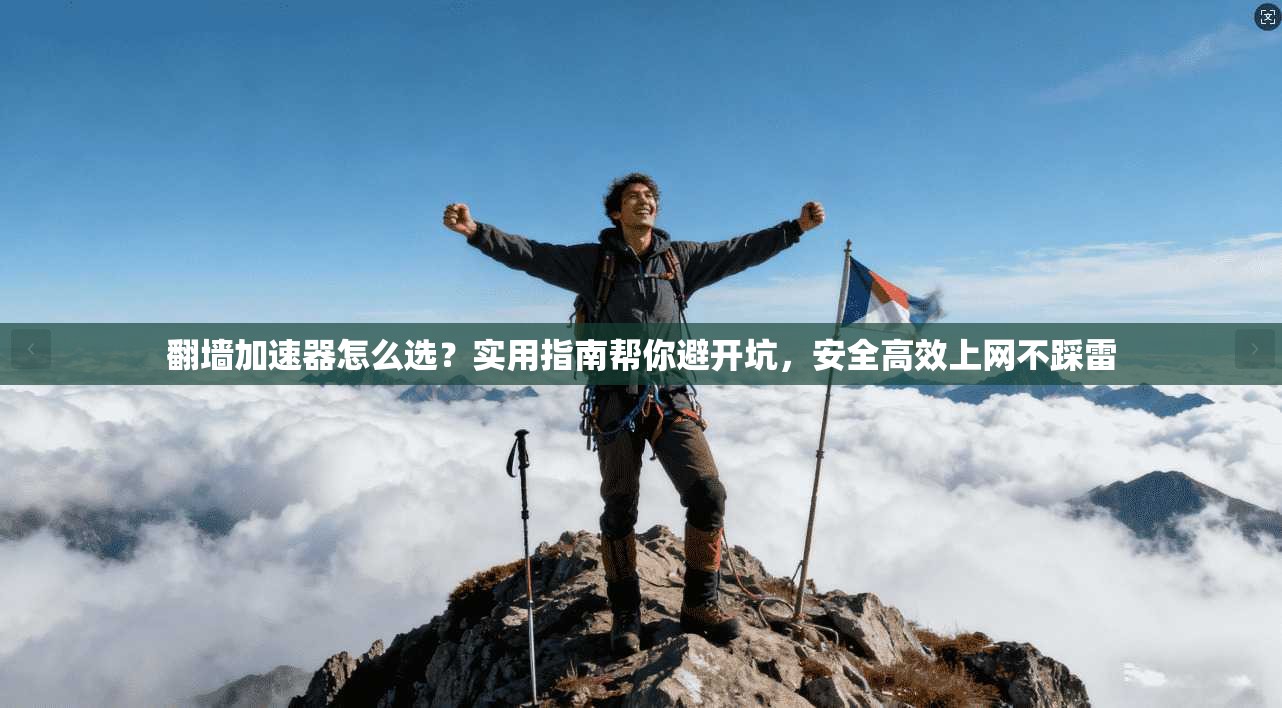 翻墙加速器怎么选？实用指南帮你避开坑，安全高效上网不踩雷
