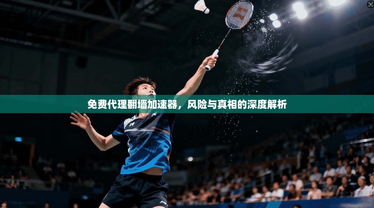 免费代理翻墙加速器，风险与真相的深度解析