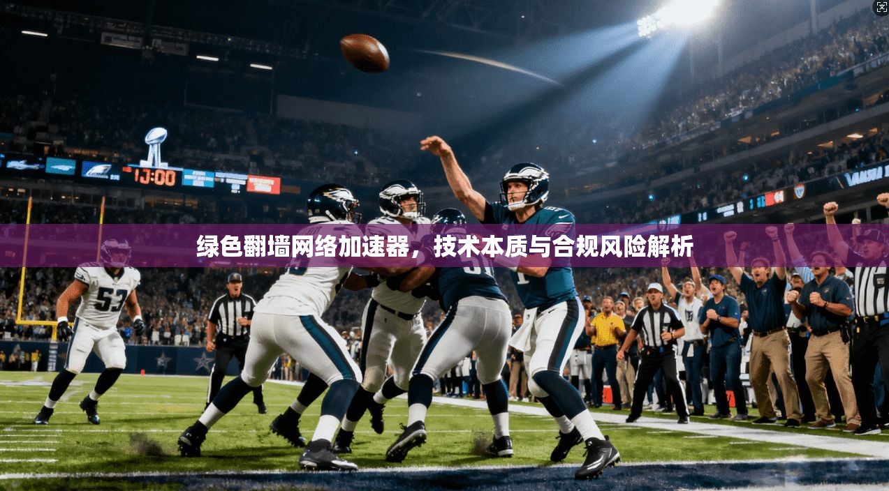绿色翻墙网络加速器，技术本质与合规风险解析