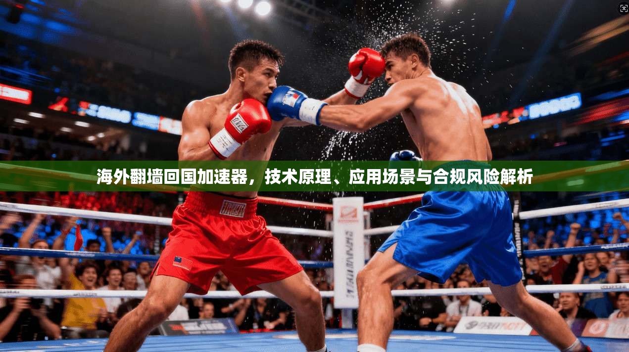 海外翻墙回国加速器，技术原理、应用场景与合规风险解析