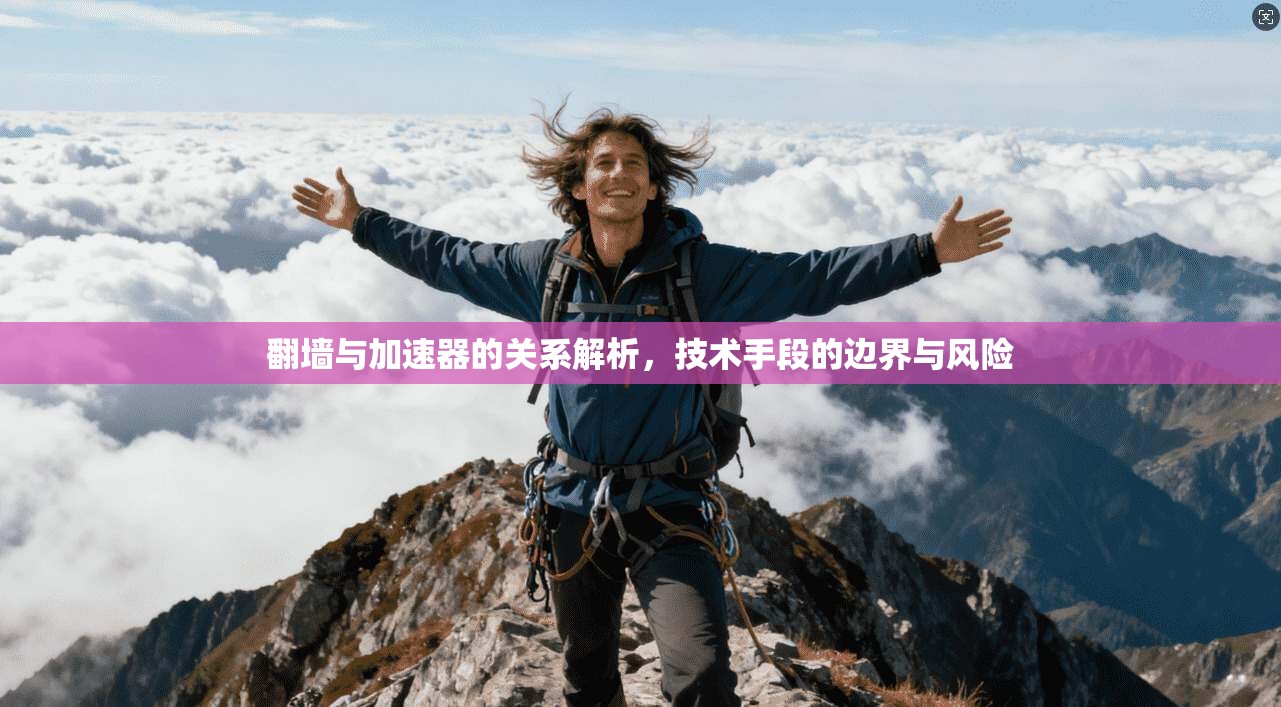 翻墙与加速器的关系解析，技术手段的边界与风险