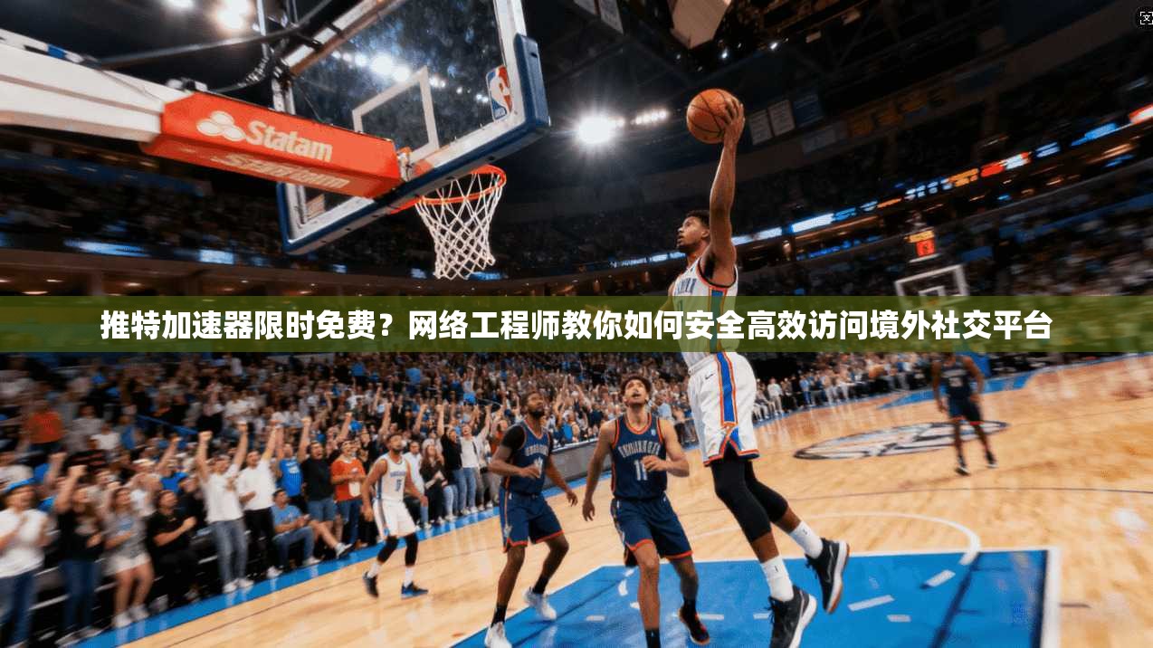推特加速器限时免费？网络工程师教你如何安全高效访问境外社交平台