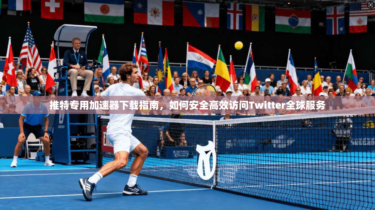 推特专用加速器下载指南，如何安全高效访问Twitter全球服务