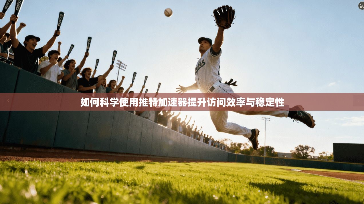 如何科学使用推特加速器提升访问效率与稳定性