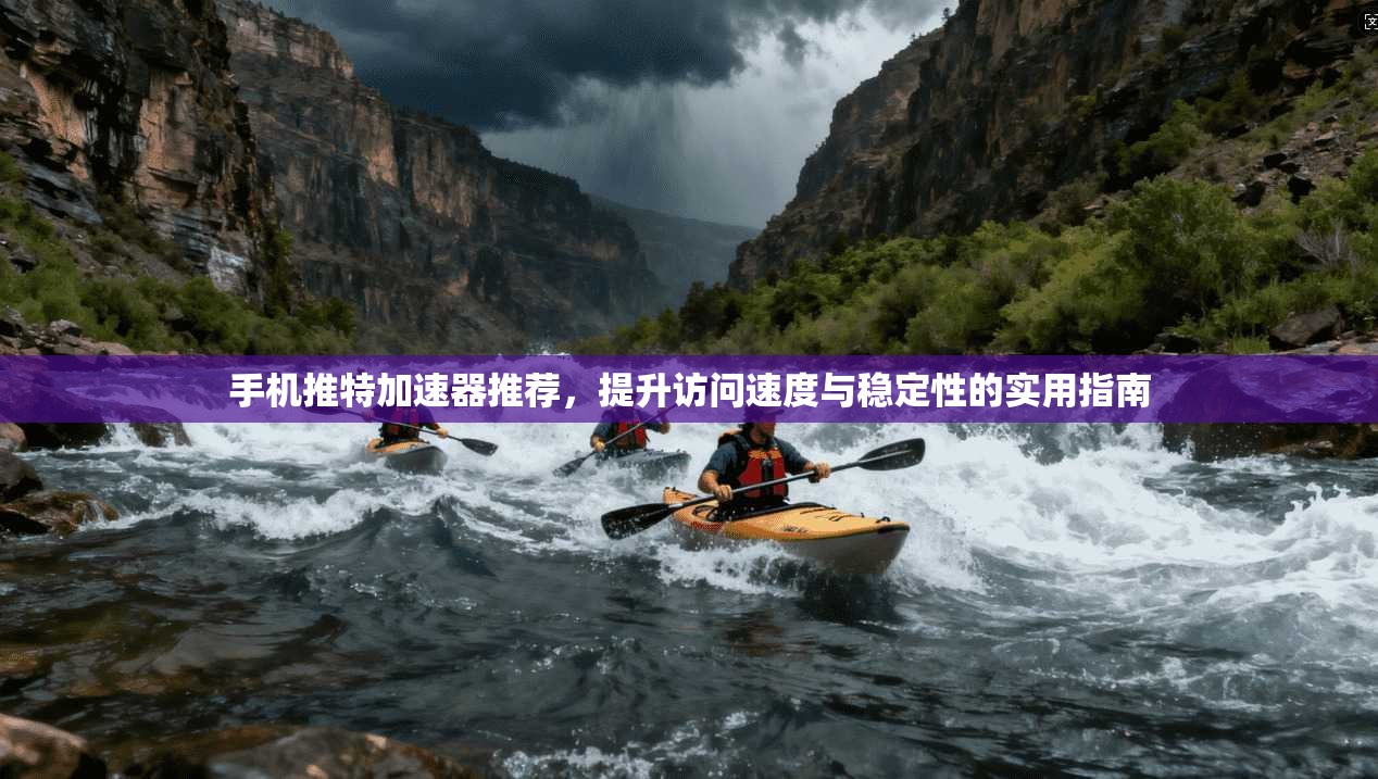 手机推特加速器推荐，提升访问速度与稳定性的实用指南