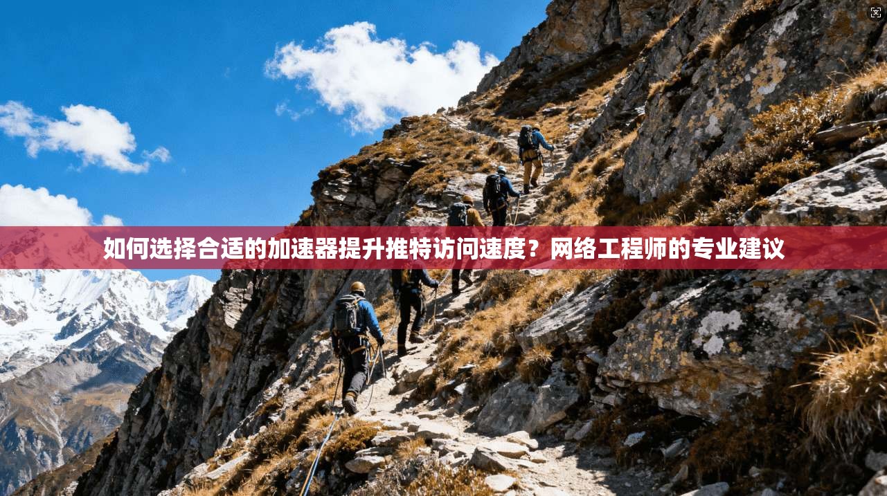 如何选择合适的加速器提升推特访问速度?网络工程师的专业建议 如何选择合适的加速器提升推特访问速度?网络工程师的专业建议