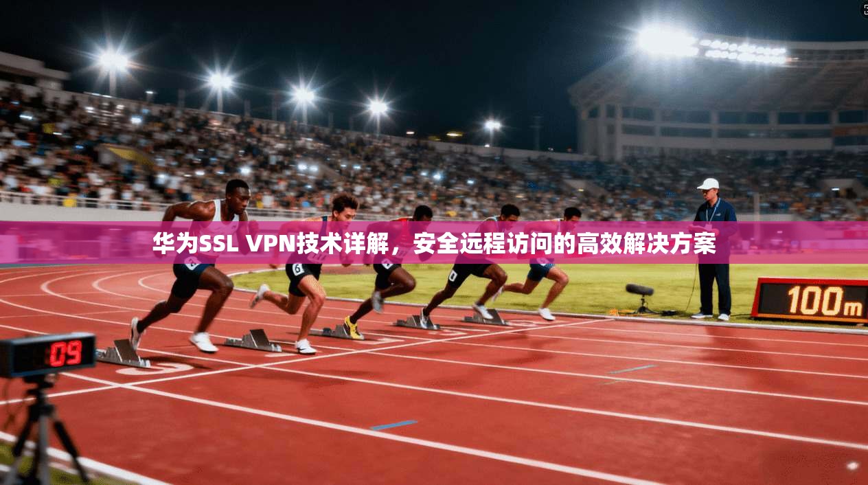 华为SSL VPN技术详解，安全远程访问的高效解决方案
