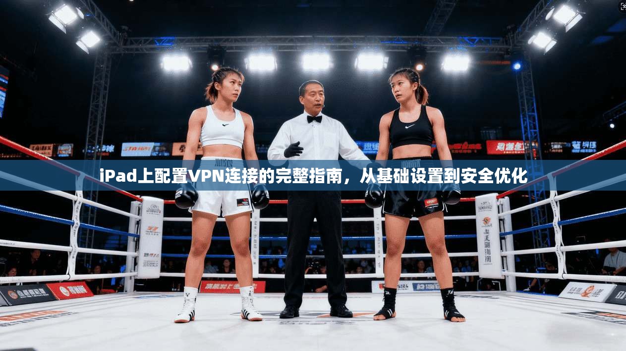 iPad上配置VPN连接的完整指南,从基础设置到安全优化 iPad上配置VPN连接的完整指南,从基础设置到安全优化