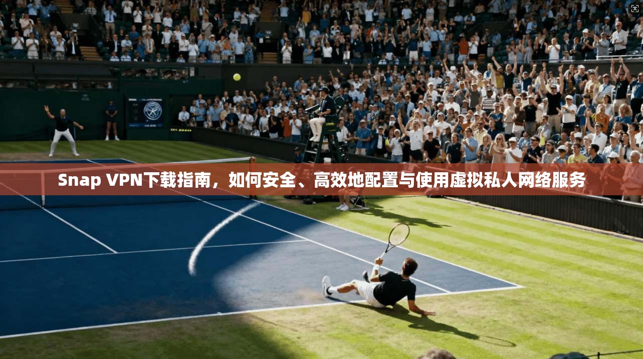 Snap VPN下载指南,如何安全、高效地配置与使用虚拟私人网络服务 Snap VPN下载指南,如何安全、高效地配置与使用虚拟私人网络服务