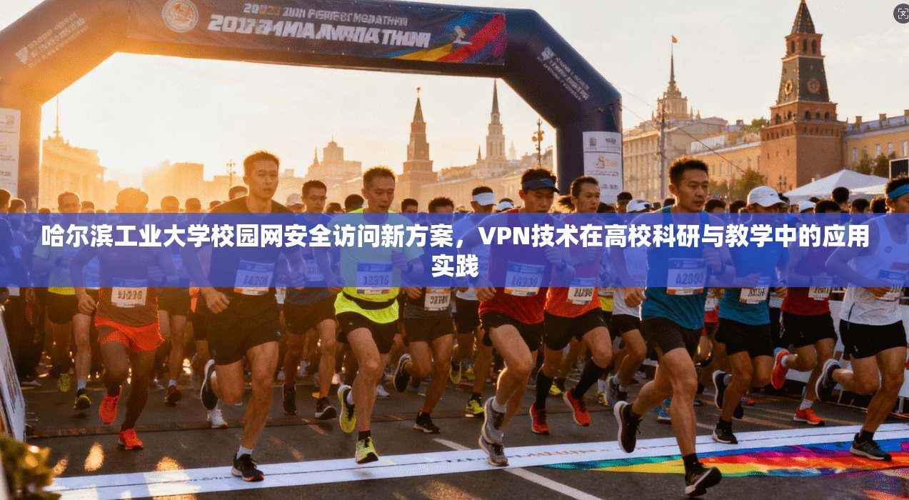 哈尔滨工业大学校园网安全访问新方案，VPN技术在高校科研与教学中的应用实践