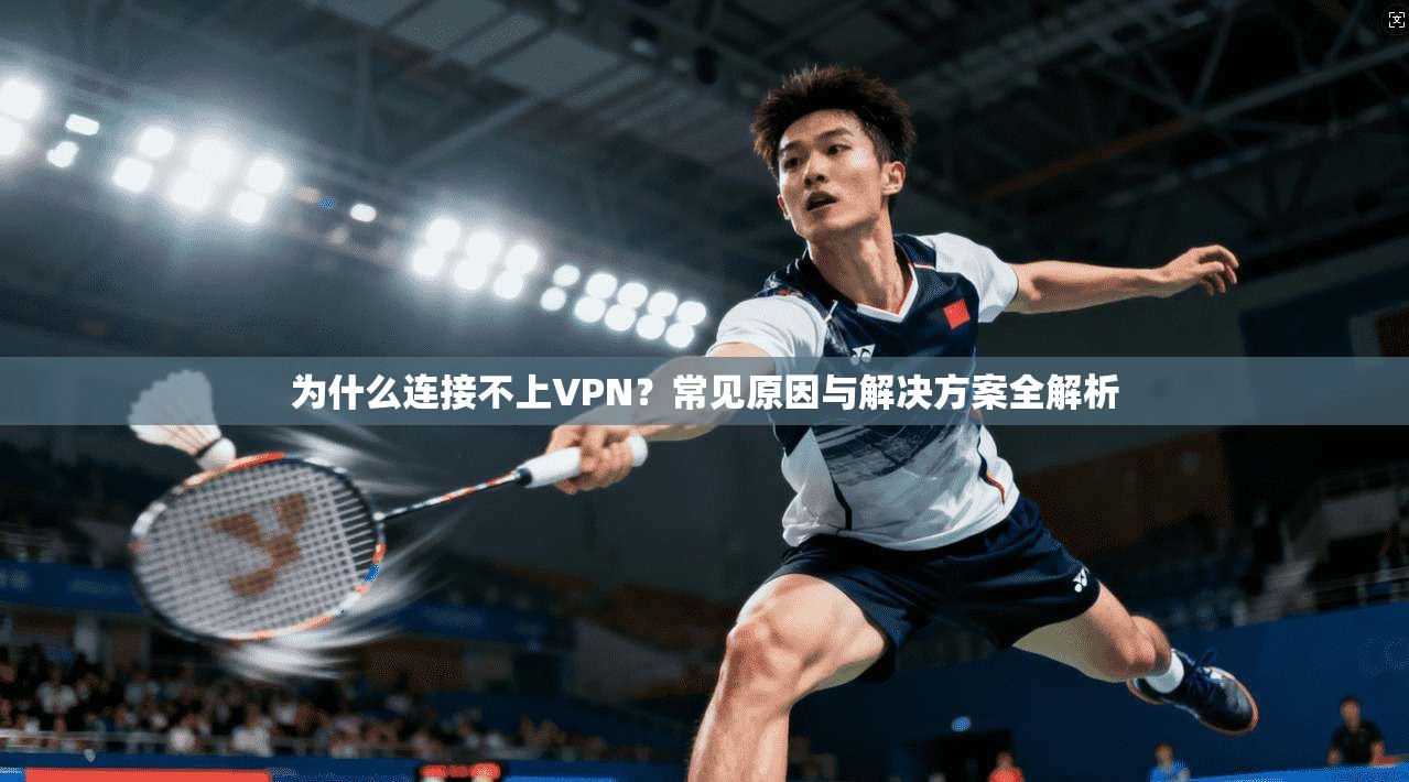 为什么连接不上VPN？常见原因与解决方案全解析