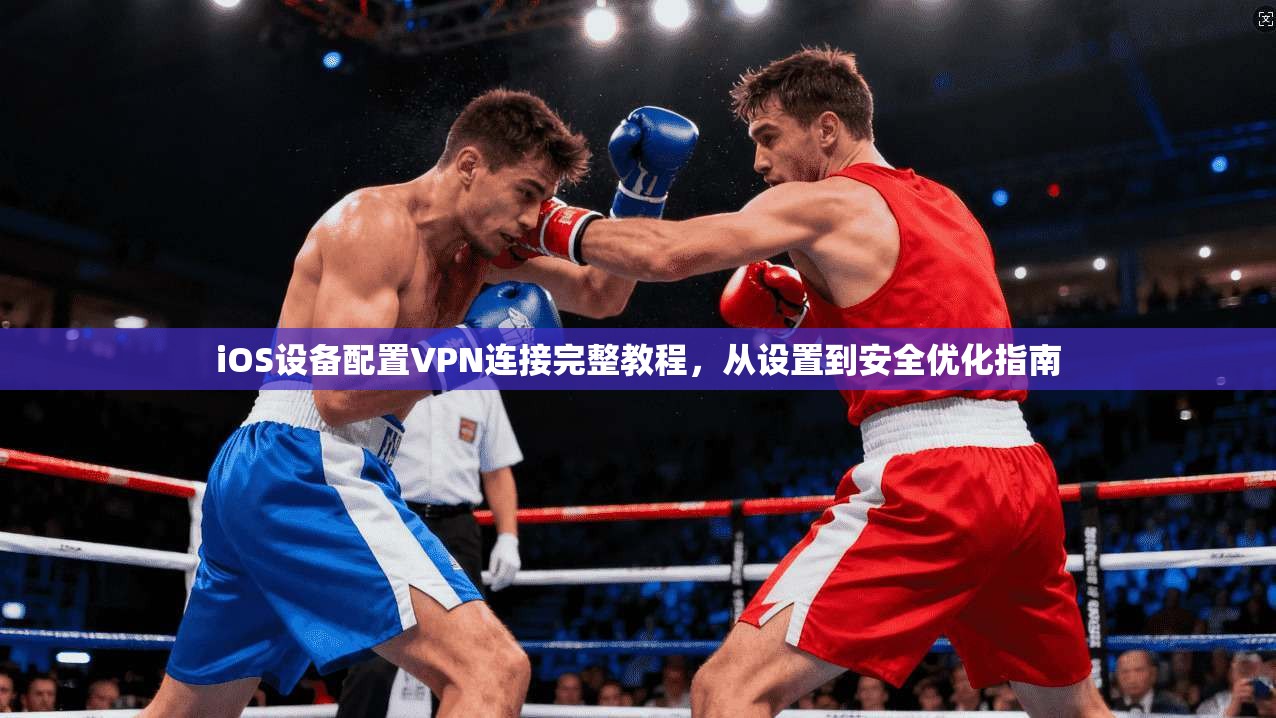iOS设备配置VPN连接完整教程，从设置到安全优化指南