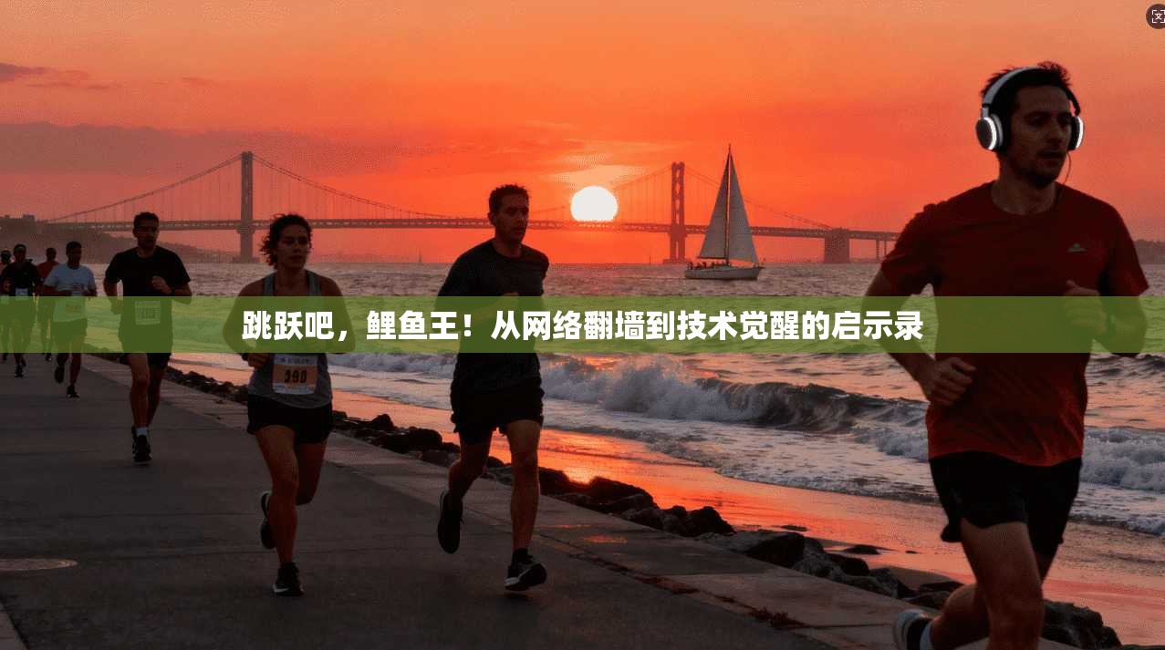 跳跃吧，鲤鱼王！从网络翻墙到技术觉醒的启示录