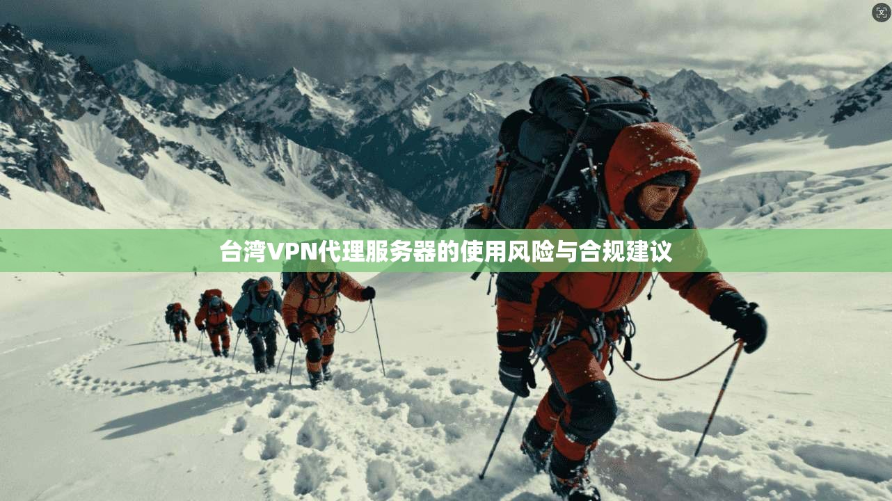 台湾VPN代理服务器的使用风险与合规建议