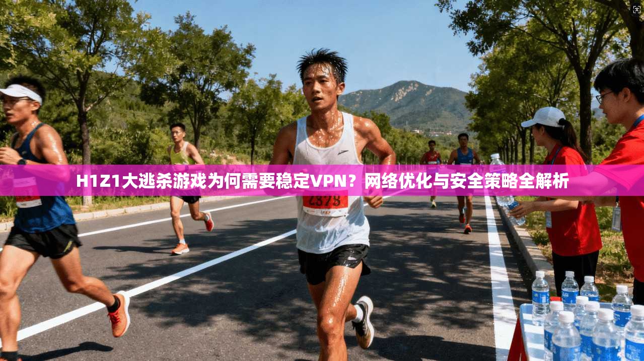 H1Z1大逃杀游戏为何需要稳定VPN?网络优化与安全策略全解析 H1Z1大逃杀游戏为何需要稳定VPN?网络优化与安全策略全解析