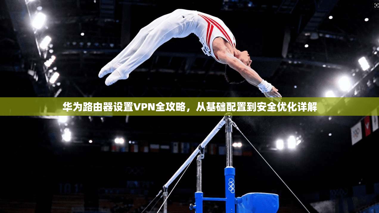 华为路由器设置VPN全攻略，从基础配置到安全优化详解