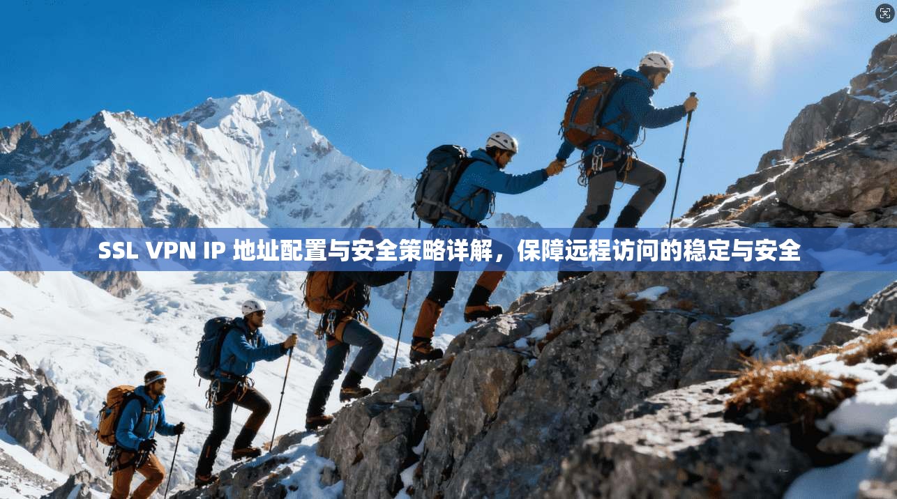 SSL VPN IP 地址配置与安全策略详解，保障远程访问的稳定与安全