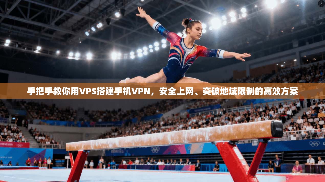 手把手教你用VPS搭建手机VPN，安全上网、突破地域限制的高效方案