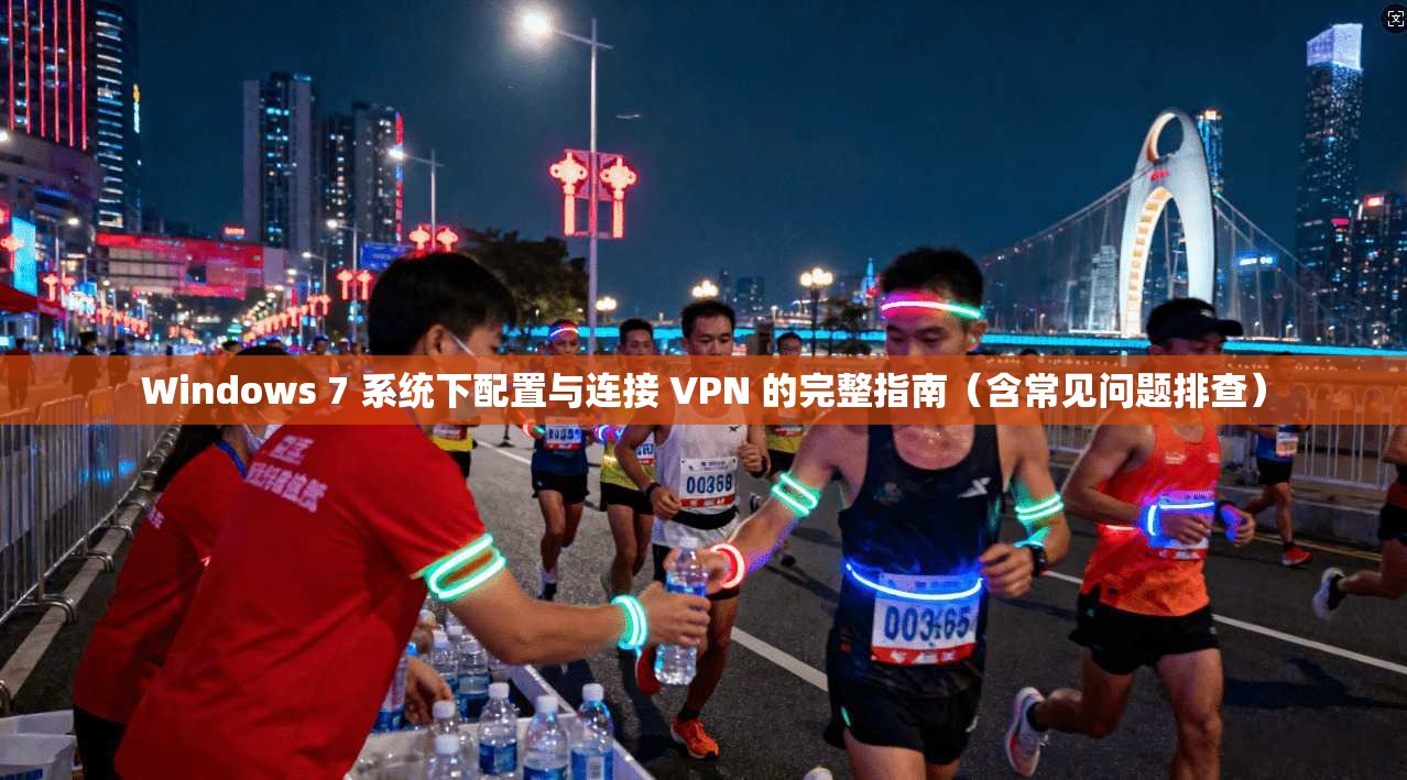 Windows 7 系统下配置与连接 VPN 的完整指南（含常见问题排查）