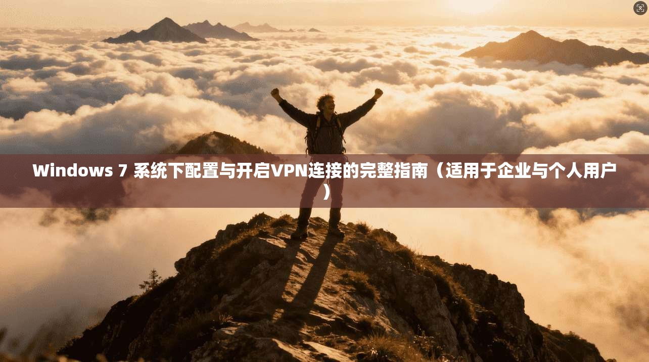 Windows 7 系统下配置与开启VPN连接的完整指南（适用于企业与个人用户）