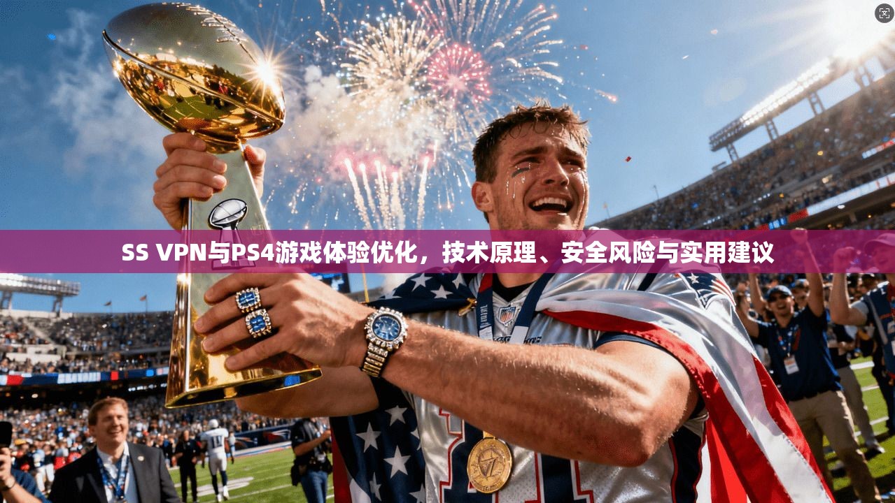 SS VPN与PS4游戏体验优化，技术原理、安全风险与实用建议