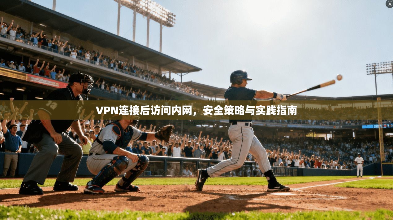 VPN连接后访问内网，安全策略与实践指南