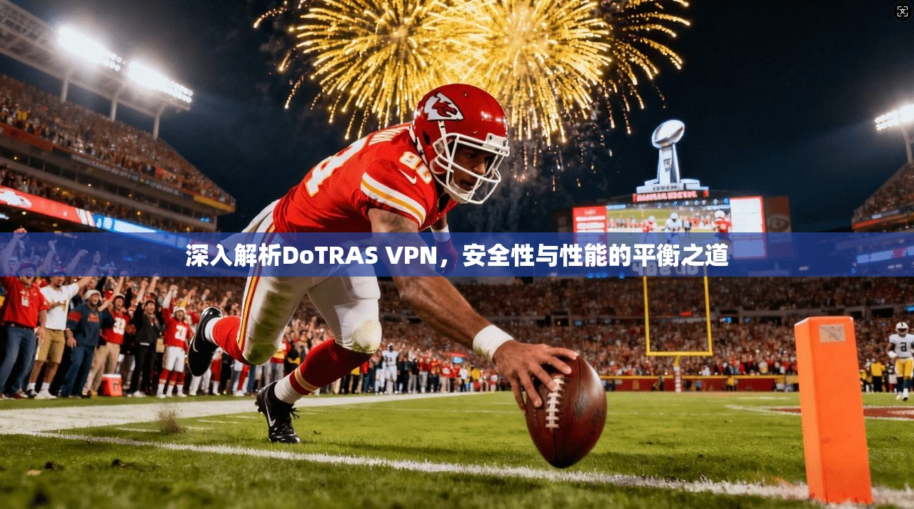 深入解析DoTRAS VPN,安全性与性能的平衡之道 深入解析DoTRAS VPN,安全性与性能的平衡之道