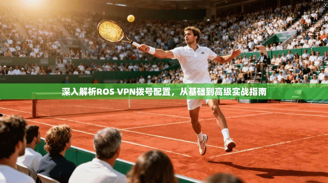 深入解析ROS VPN拨号配置，从基础到高级实战指南