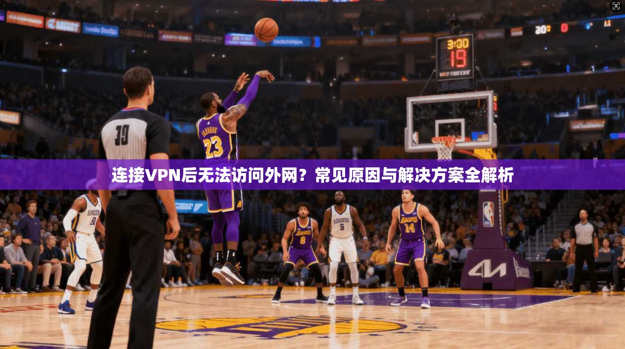 连接VPN后无法访问外网?常见原因与解决方案全解析 连接VPN后无法访问外网?常见原因与解决方案全解析