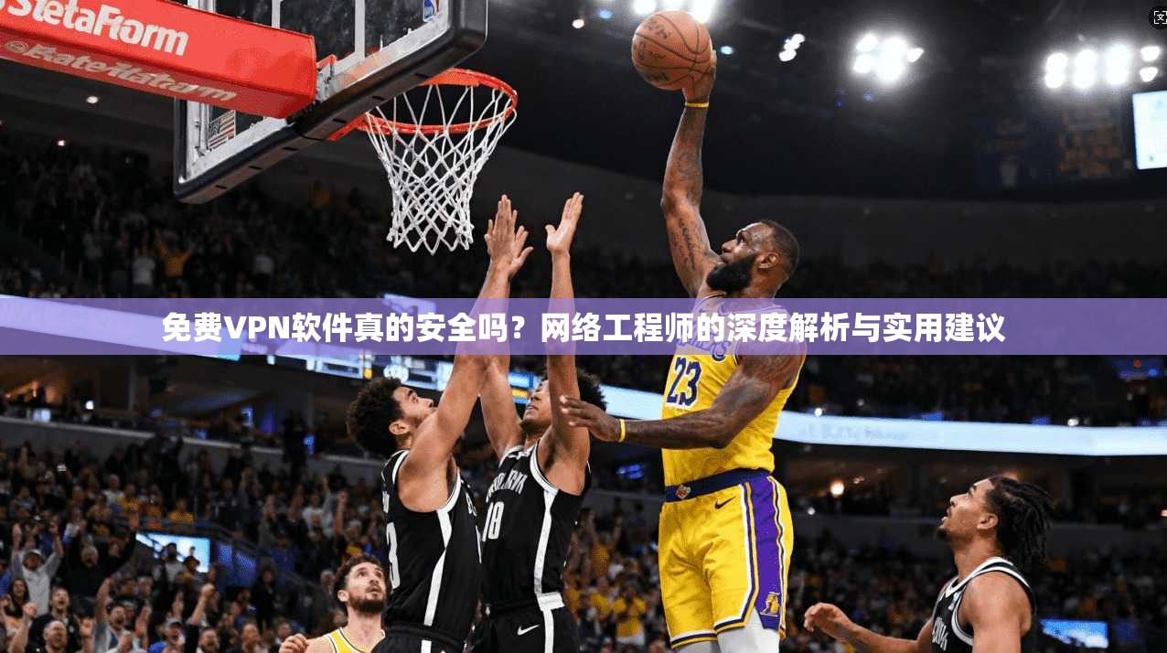 免费VPN软件真的安全吗?网络工程师的深度解析与实用建议 免费VPN软件真的安全吗?网络工程师的深度解析与实用建议