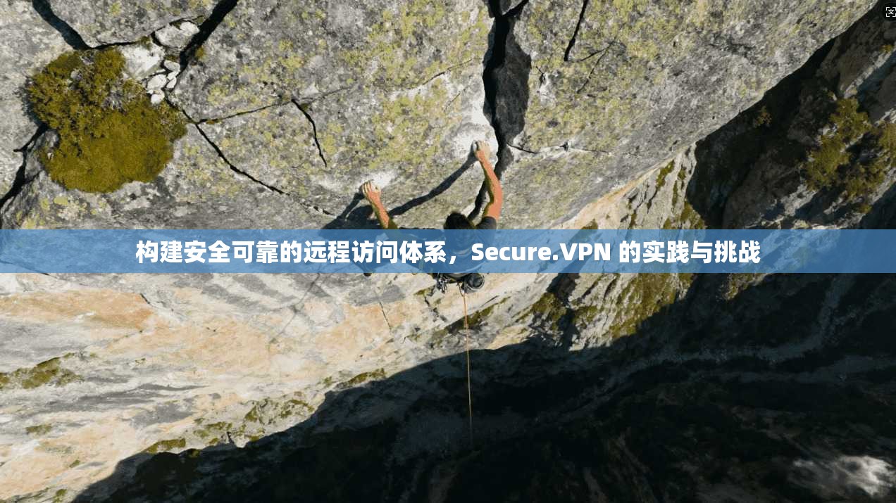 构建安全可靠的远程访问体系，Secure.VPN 的实践与挑战