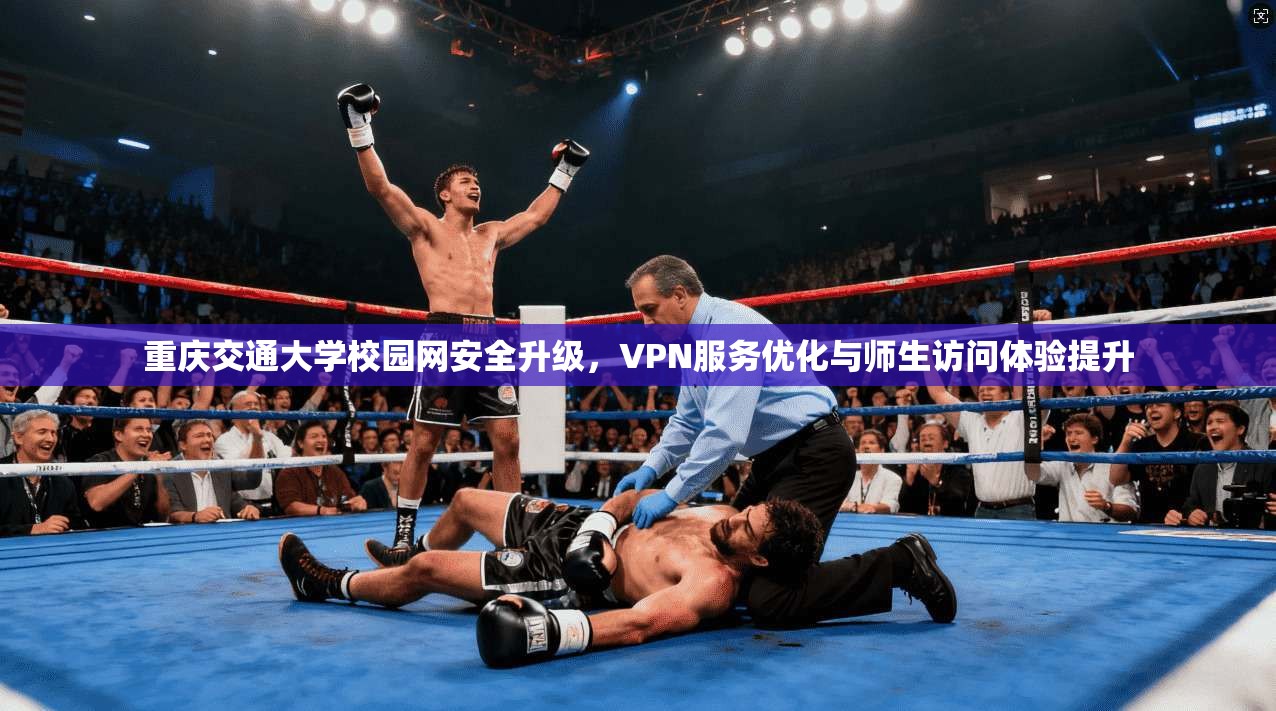 重庆交通大学校园网安全升级，VPN服务优化与师生访问体验提升