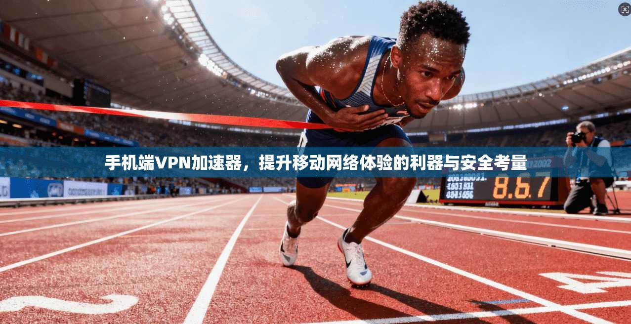 手机端VPN加速器，提升移动网络体验的利器与安全考量