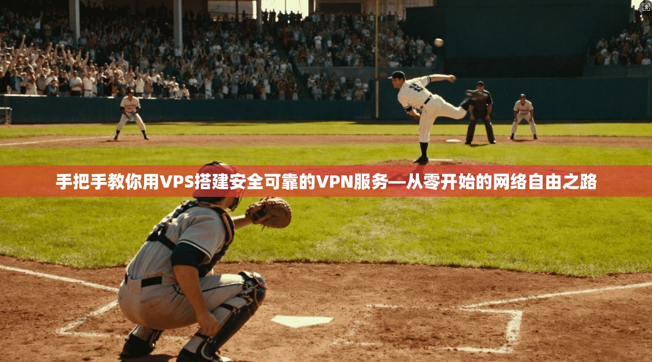 手把手教你用VPS搭建安全可靠的VPN服务—从零开始的网络自由之路