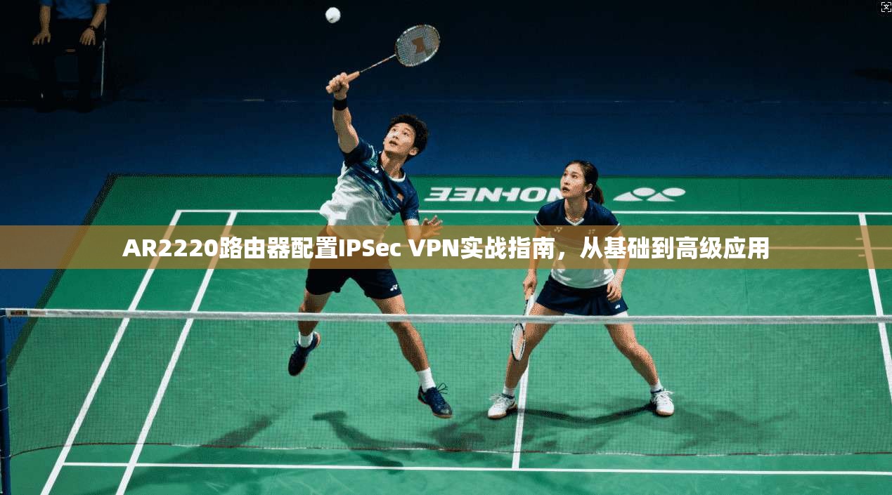 AR2220路由器配置IPSec VPN实战指南，从基础到高级应用