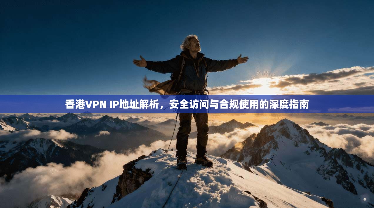 香港VPN IP地址解析，安全访问与合规使用的深度指南