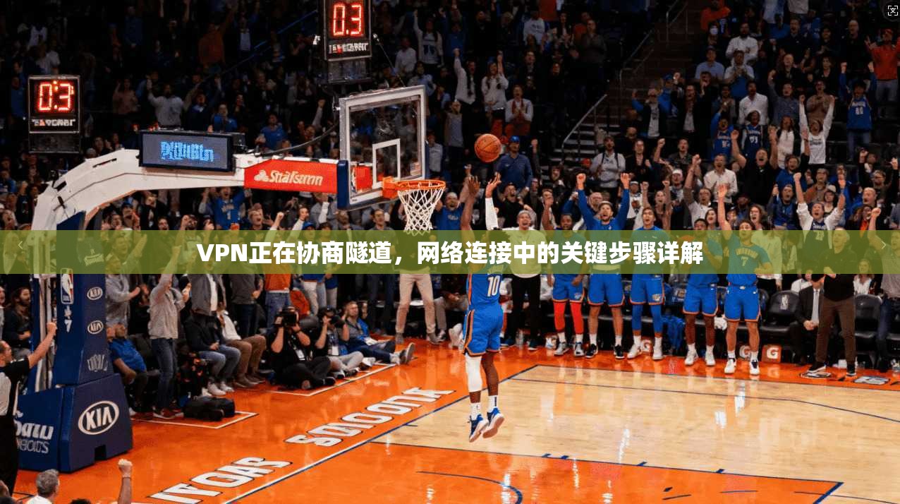 VPN正在协商隧道，网络连接中的关键步骤详解
