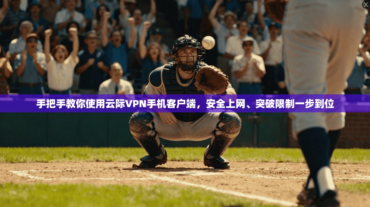 手把手教你使用云际VPN手机客户端，安全上网、突破限制一步到位