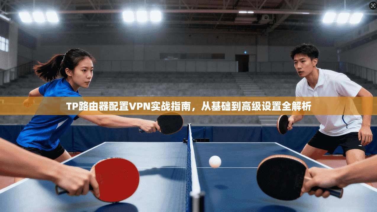TP路由器配置VPN实战指南，从基础到高级设置全解析