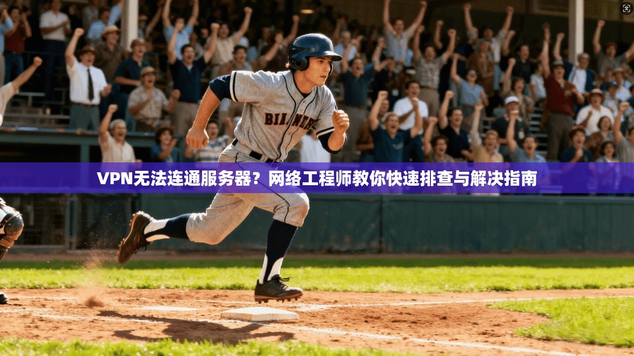VPN无法连通服务器？网络工程师教你快速排查与解决指南