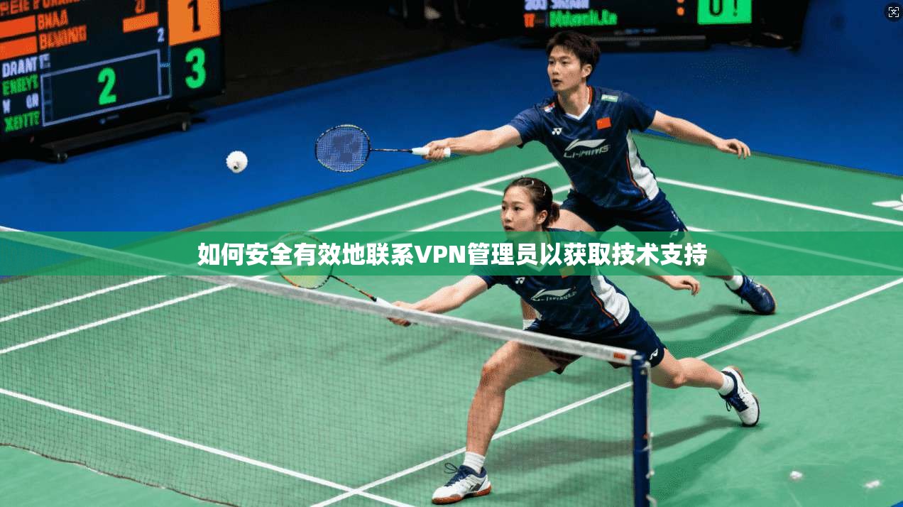如何安全有效地联系VPN管理员以获取技术支持