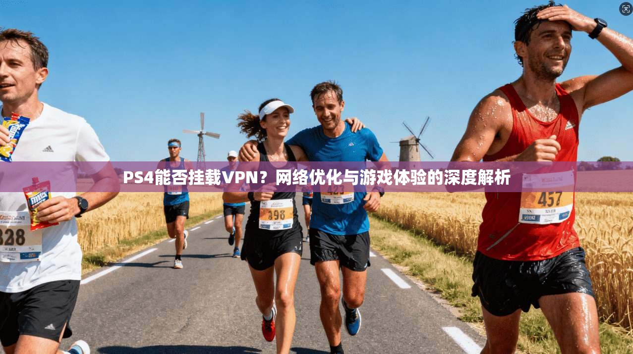 PS4能否挂载VPN？网络优化与游戏体验的深度解析