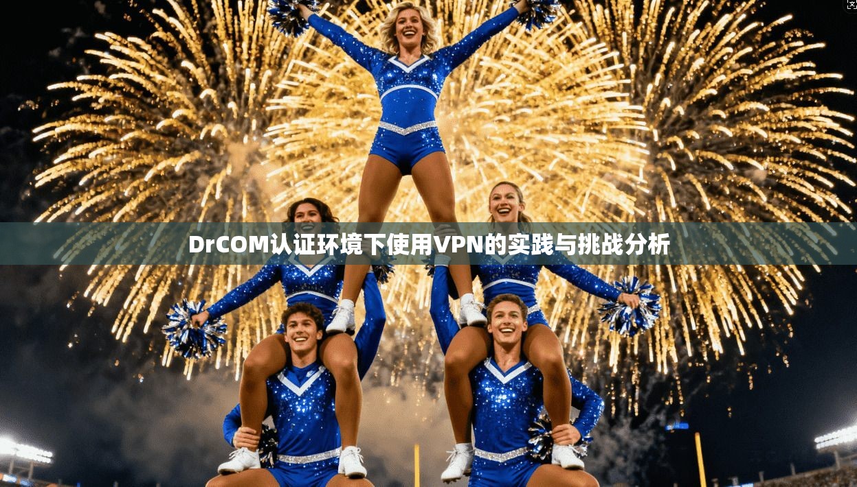 DrCOM认证环境下使用VPN的实践与挑战分析