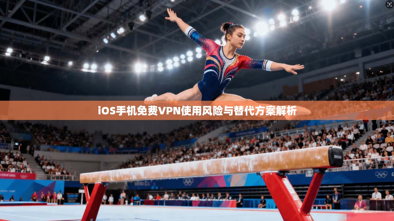 iOS手机免费VPN使用风险与替代方案解析