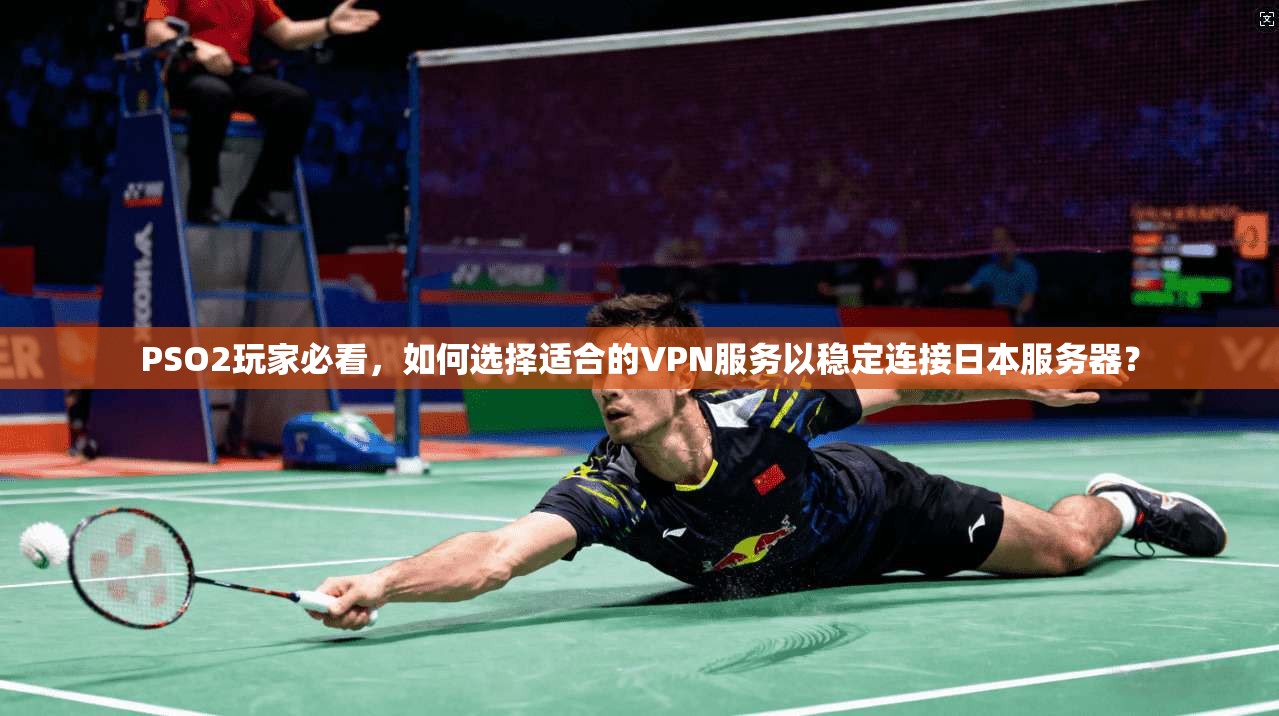 PSO2玩家必看,如何选择适合的VPN服务以稳定连接日本服务器? PSO2玩家必看,如何选择适合的VPN服务以稳定连接日本服务器?