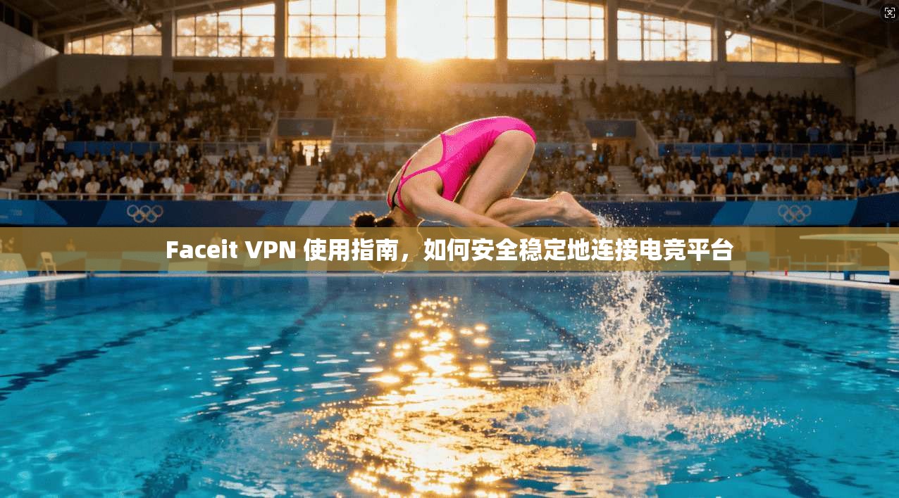 Faceit VPN 使用指南，如何安全稳定地连接电竞平台