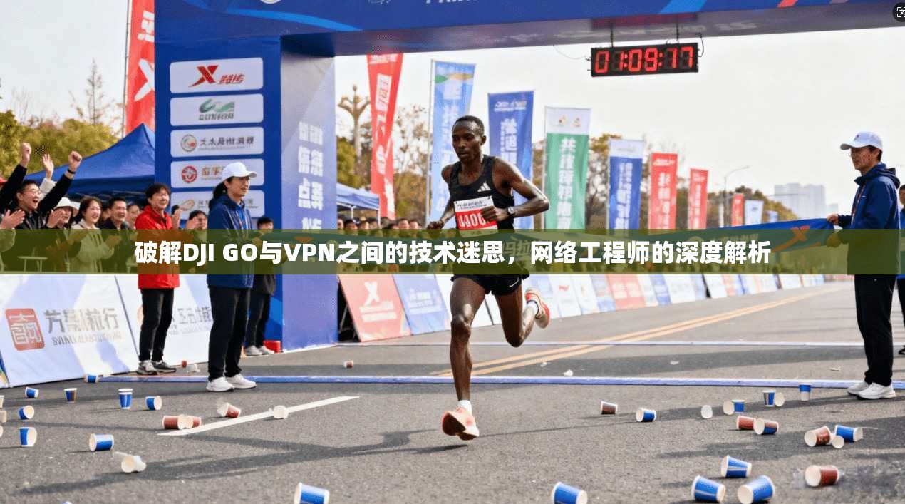 破解DJI GO与VPN之间的技术迷思，网络工程师的深度解析