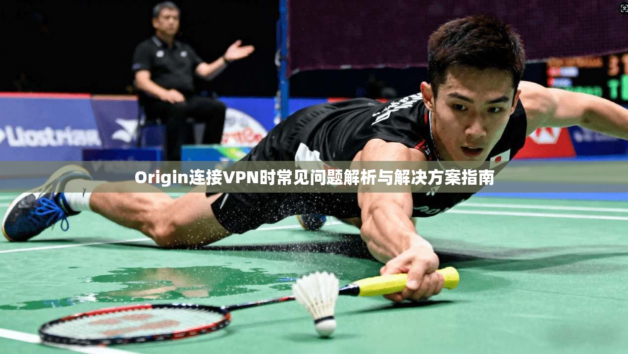 Origin连接VPN时常见问题解析与解决方案指南