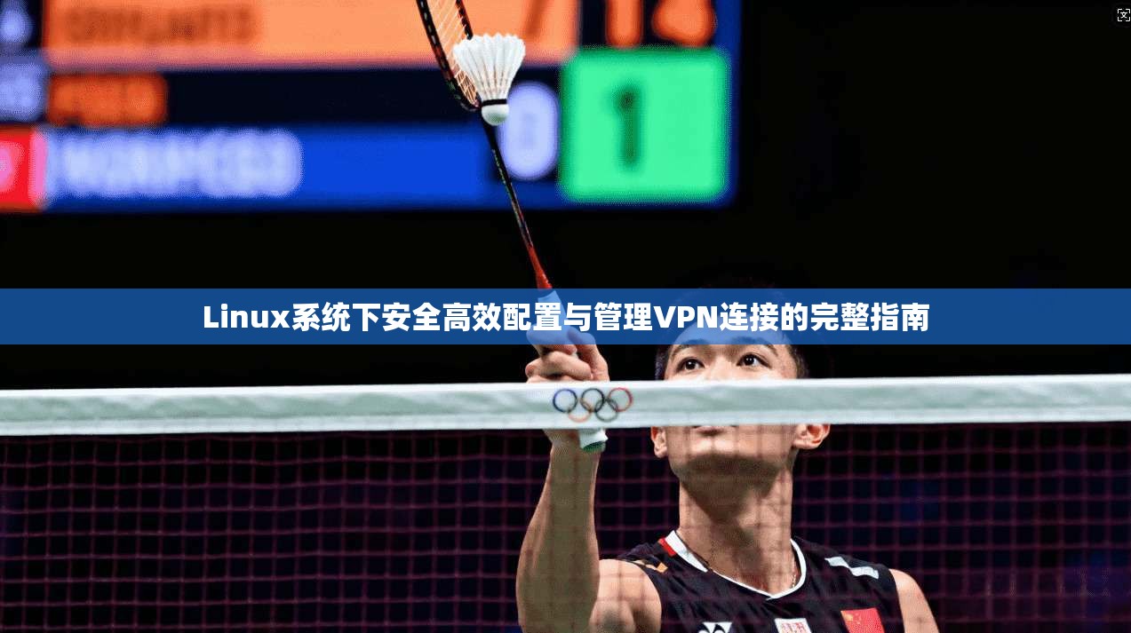 Linux系统下安全高效配置与管理VPN连接的完整指南 Linux系统下安全高效配置与管理VPN连接的完整指南